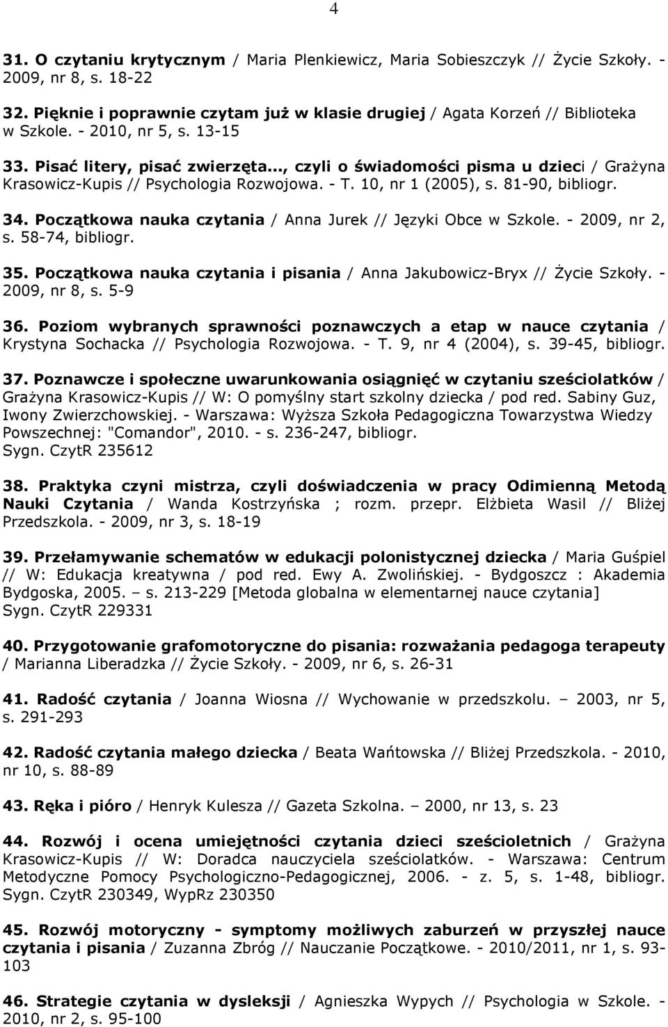 Początkowa nauka czytania / Anna Jurek // Języki Obce w Szkole. - 2009, nr 2, s. 58-74, bibliogr. 35. Początkowa nauka czytania i pisania / Anna Jakubowicz-Bryx // Życie Szkoły. - 2009, nr 8, s.