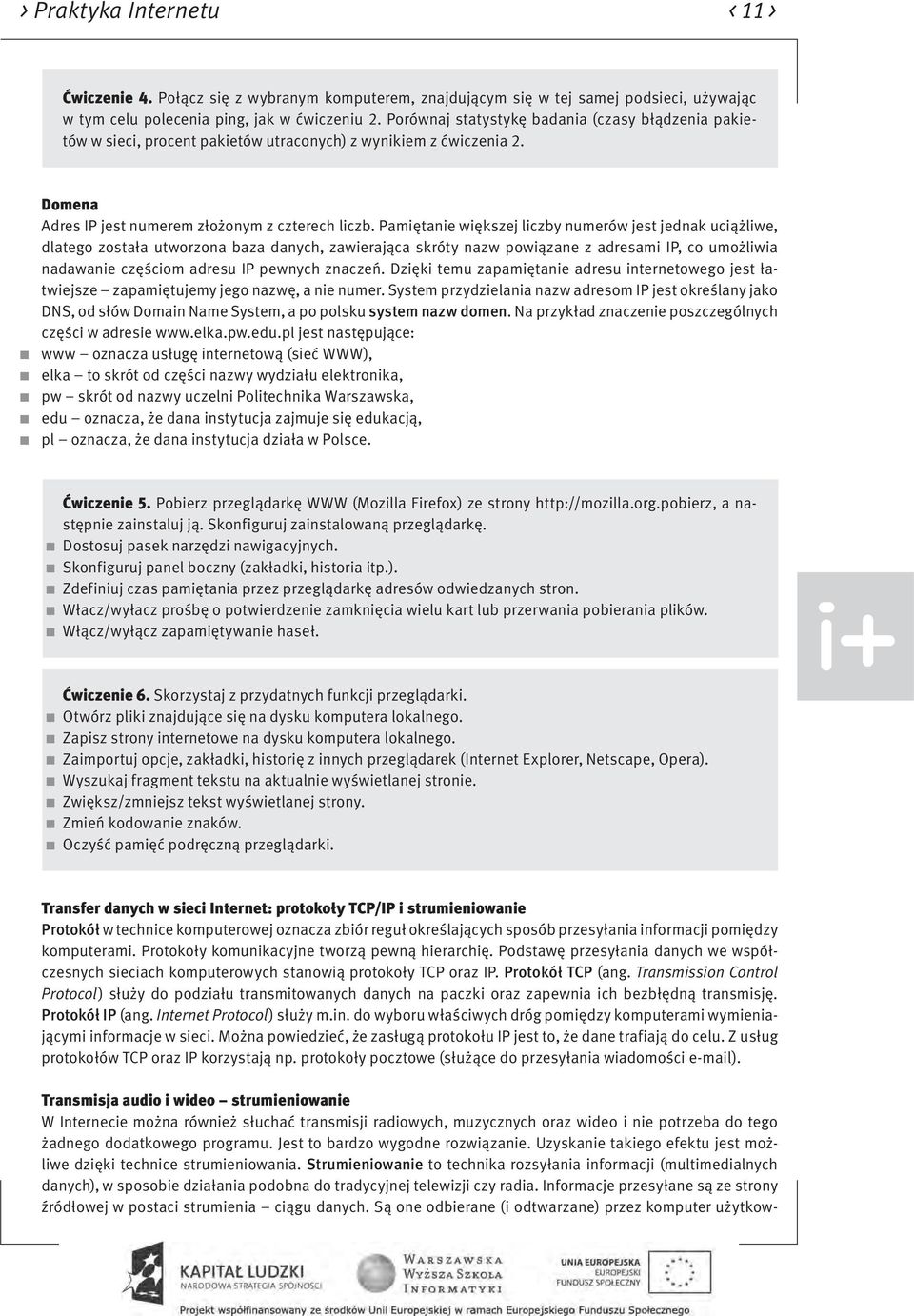 Pamiętanie większej liczby numerów jest jednak uciążliwe, dlatego została utworzona baza danych, zawierająca skróty nazw powiązane z adresami IP, co umożliwia nadawanie częściom adresu IP pewnych