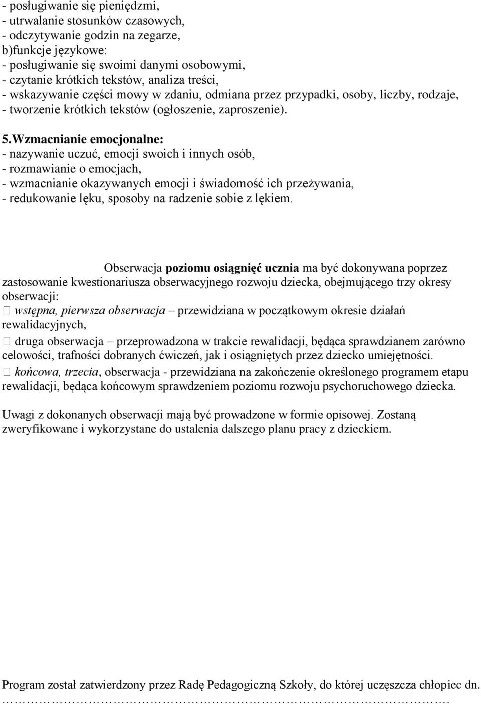 Wzmacnianie emocjonalne: - nazywanie uczuć, emocji swoich i innych osób, - rozmawianie o emocjach, - wzmacnianie okazywanych emocji i świadomość ich przeżywania, - redukowanie lęku, sposoby na