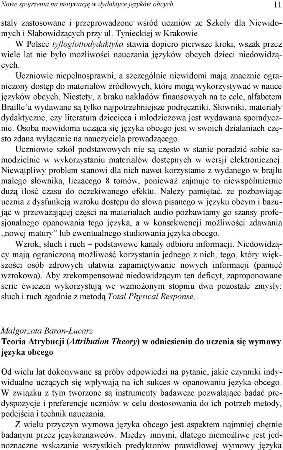 Uczniowie niepełnosprawni, a szczególnie niewidomi mają znacznie ograniczony dostęp do materiałów źródłowych, które mogą wykorzystywać w nauce języków obcych.