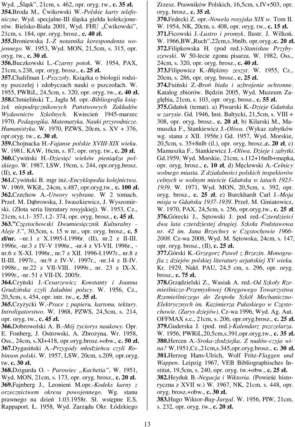 238, opr. oryg. brosz., c. 25 zł. 357.Chalifman I.-Pszczoły. Ksika o biologii rodziny pszczelej i zdobyczach nauki o pszczołach. W. 1955, PWRiL, 24,5cm, s. 320, opr. oryg. tw., c. 40 zł. 358.