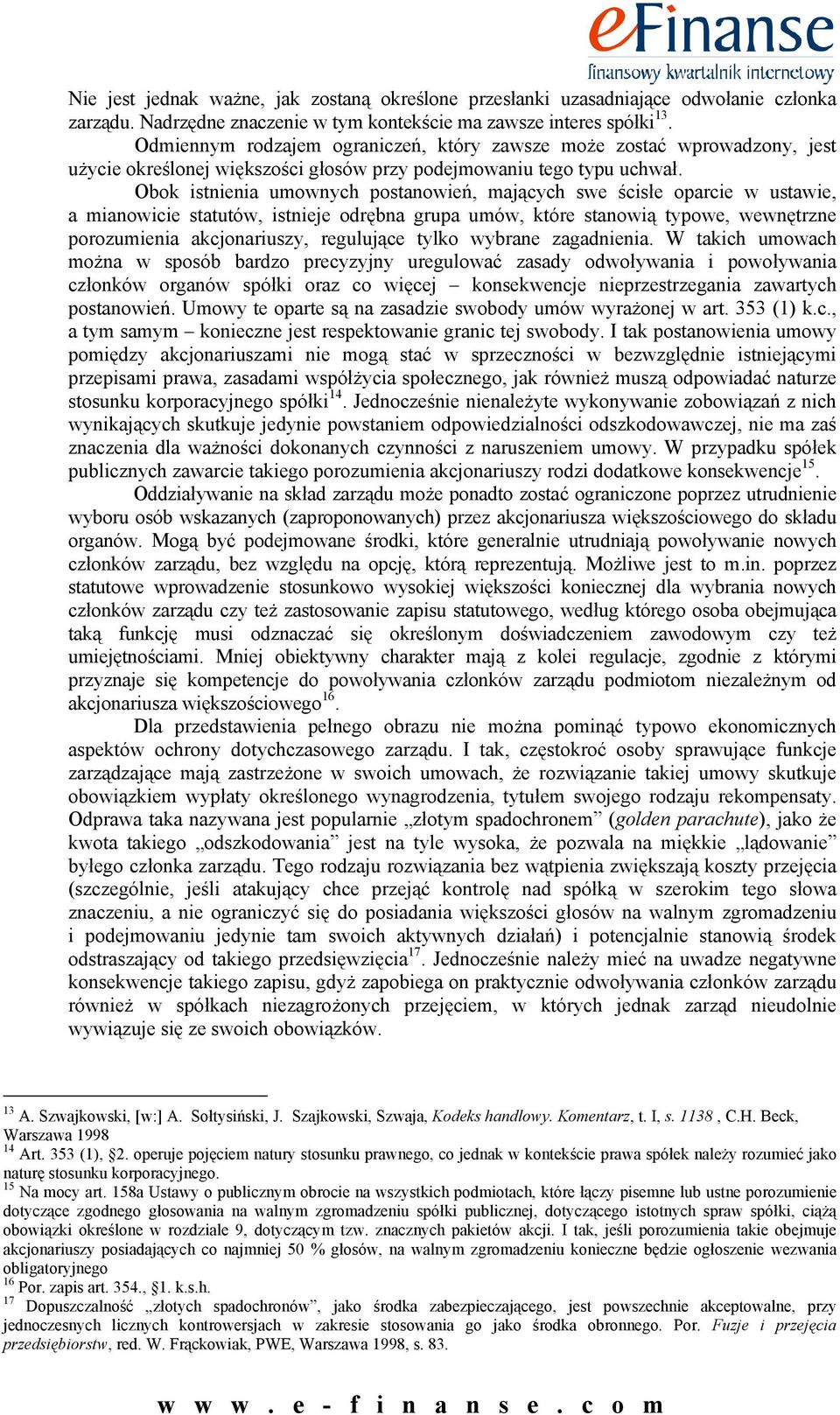 Obok istnienia umownych postanowień, mających swe ścisłe oparcie w ustawie, a mianowicie statutów, istnieje odrębna grupa umów, które stanowią typowe, wewnętrzne porozumienia akcjonariuszy,