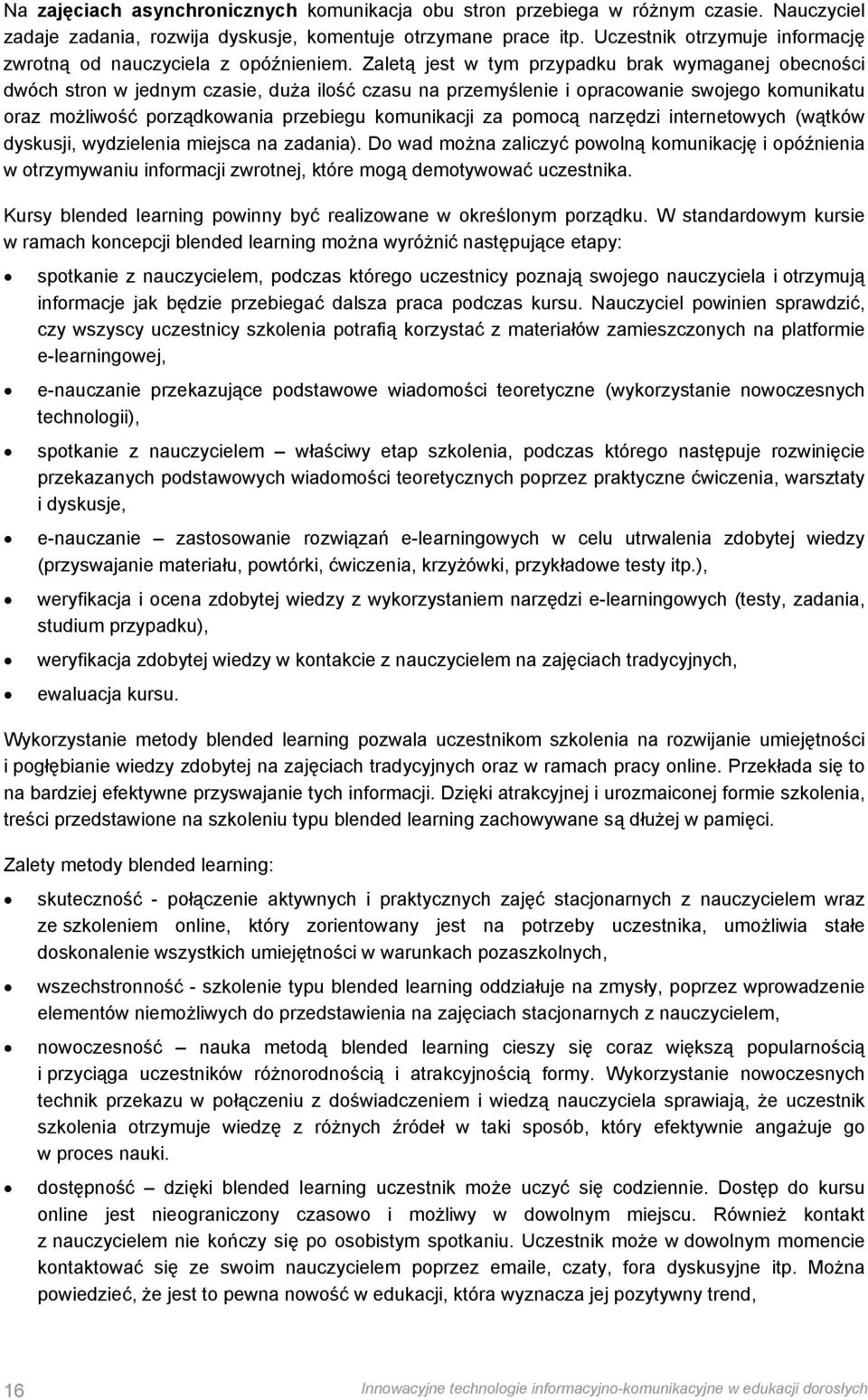 Zaletą jest w tym przypadku brak wymaganej obecności dwóch stron w jednym czasie, duża ilość czasu na przemyślenie i opracowanie swojego komunikatu oraz możliwość porządkowania przebiegu komunikacji