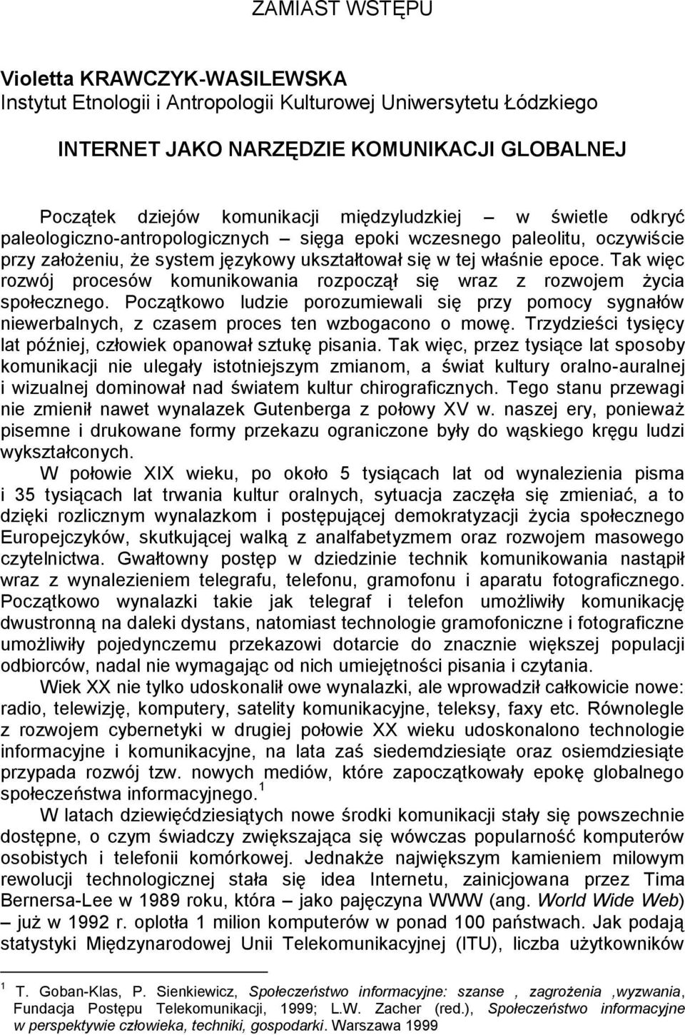 Tak wiēc rozwój procesów komunikowania rozpoczął siē wraz z rozwojem życia społecznego. Początkowo ludzie porozumiewali siē przy pomocy sygnałów niewerbalnych, z czasem proces ten wzbogacono o mowē.