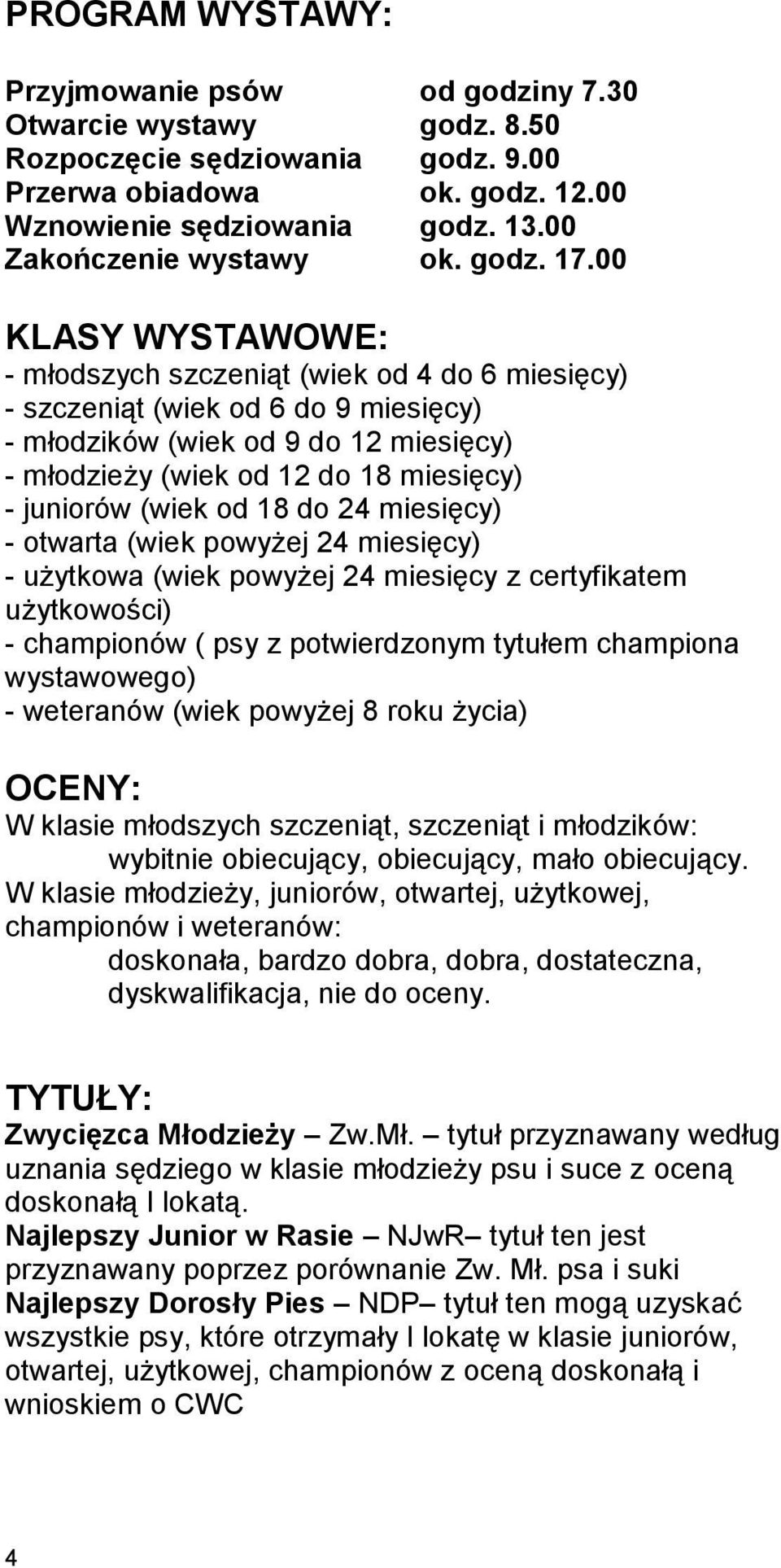 00 KLASY WYSTAWOWE: - młodszych szczeniąt (wiek od 4 do 6 miesięcy) - szczeniąt (wiek od 6 do 9 miesięcy) - młodzików (wiek od 9 do 12 miesięcy) - młodzieży (wiek od 12 do 18 miesięcy) - juniorów