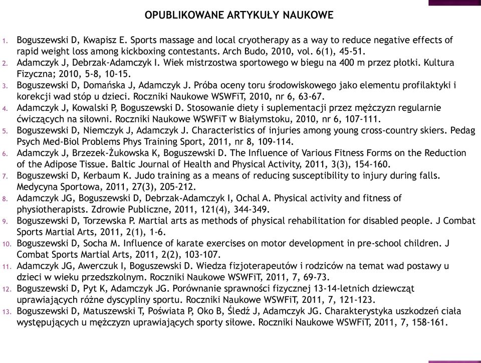 Boguszewski D, Domańska J, Adamczyk J. Próba oceny toru środowiskowego jako elementu profilaktyki i korekcji wad stóp u dzieci. Roczniki Naukowe WSWFiT, 2010, nr 6, 63-67. 4.