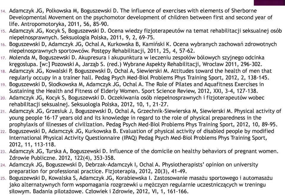 Adamczyk JG, Kocyk S, Boguszewski D. Ocena wiedzy fizjoterapeutów na temat rehabilitacji seksualnej osób niepełnosprawnych. Seksuologia Polska, 2011, 9, 2, 69-75. 16.