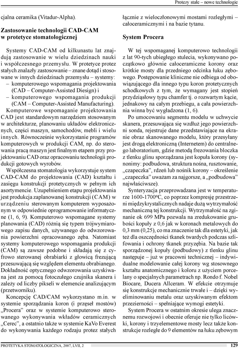 W protetyce protez stałych znalazły zastosowanie znane dotąd i stosowane w innych dziedzinach przemysłu systemy: komputerowego wspomagania projektowania (CAD Computer-Assisted Diesign) i