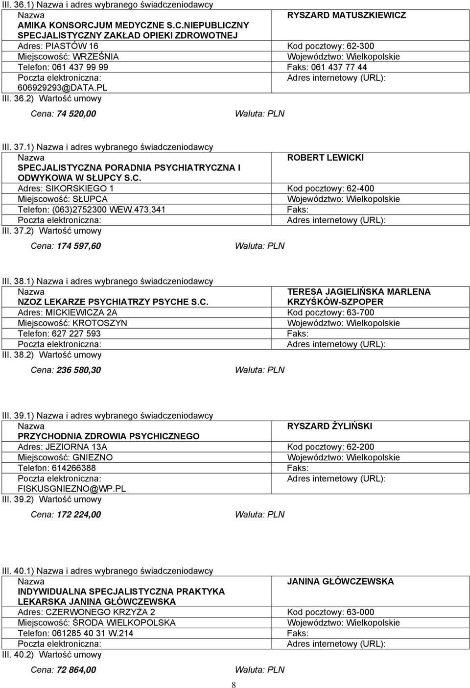 PL III. 36.2) Wartość umowy Cena: 74 520,00 III. 37.1) i adres wybranego świadczeniodawcy ROBERT LEWICKI SPECJALISTYCZNA PORADNIA PSYCHIATRYCZNA I ODWYKOWA W SŁUPCY S.C. Adres: SIKORSKIEGO 1 Kod pocztowy: 62-400 Miejscowość: SŁUPCA Telefon: (063)2752300 WEW.