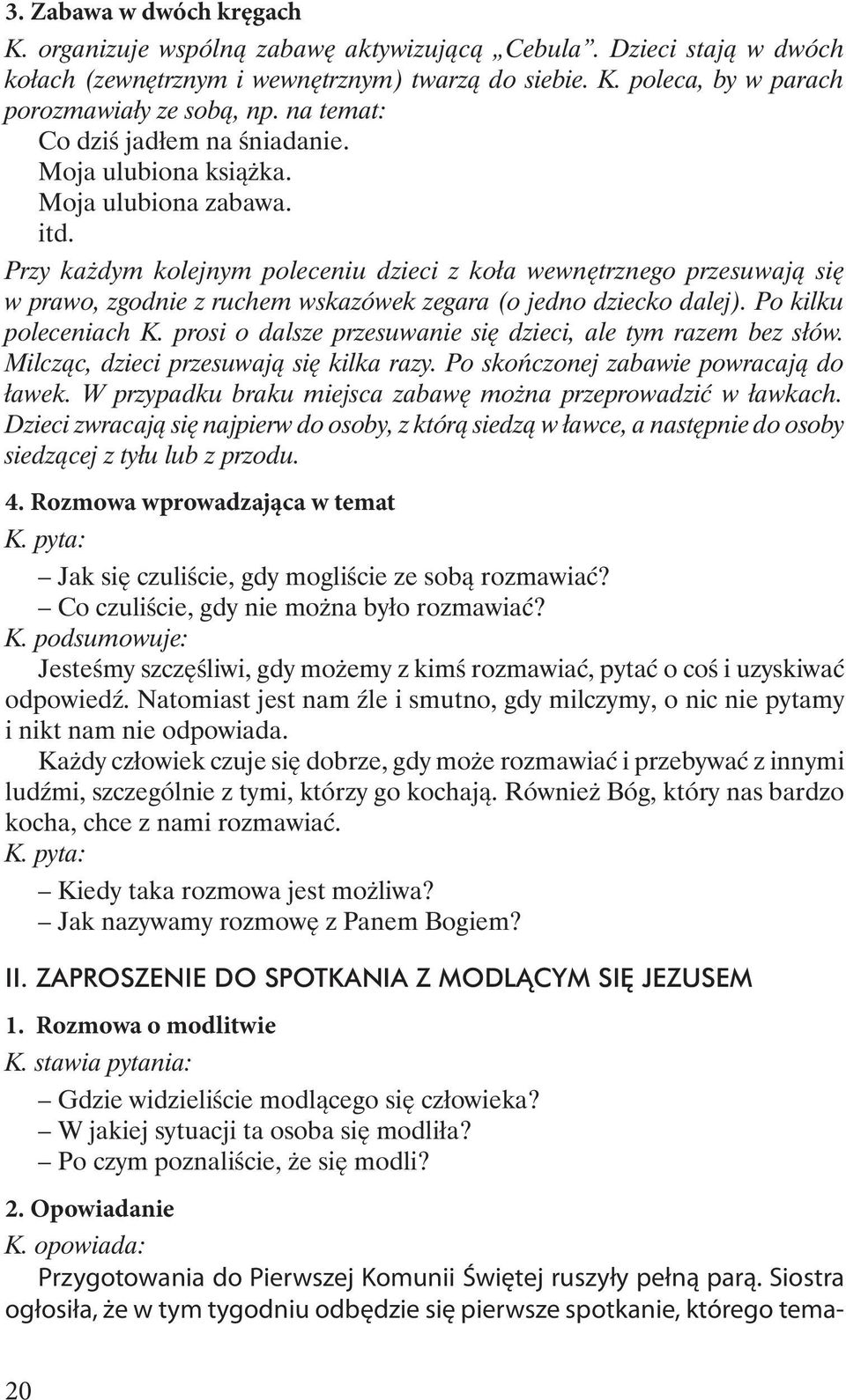 Przy każdym kolejnym poleceniu dzieci z koła wewnętrznego przesuwają się w prawo, zgodnie z ruchem wskazówek zegara (o jedno dziecko dalej). Po kilku poleceniach K.