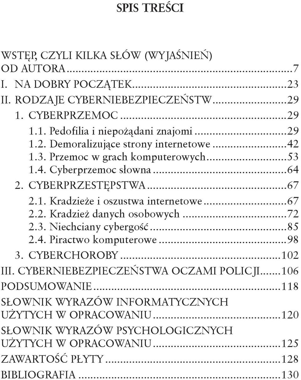 ..67 2.2. Kradzież danych osobowych...72 2.3. Niechciany cybergość...85 2.4. Piractwo komputerowe...98 3. CYBERCHOROBY...102 III. CYBERNIEBEZPIECZEŃSTWA OCZAMI POLICJI.