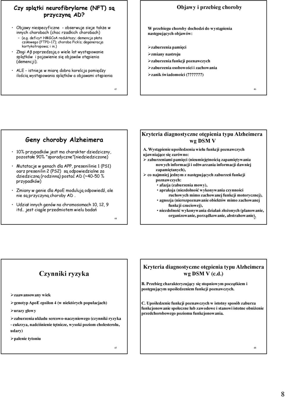 otępienia W przebiegu choroby dochodzi do wystąpienia następujących objawów: zaburzenia pamięci zmiany nastroju zaburzenia funkcji poznawczych zaburzenia osobowości i zachowania zanik świadomości (?