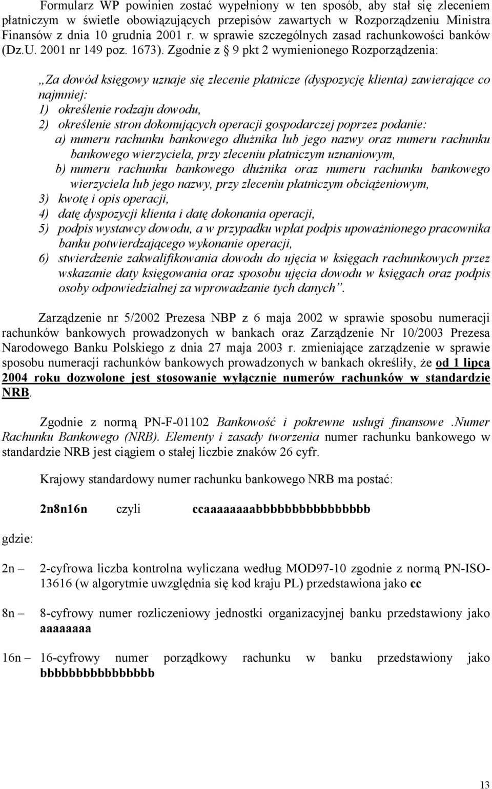 Zgodnie z 9 pkt 2 wymienionego Rozporządzenia: Za dowód księgowy uznaje się zlecenie płatnicze (dyspozycję klienta) zawierające co najmniej: 1) określenie rodzaju dowodu, 2) określenie stron