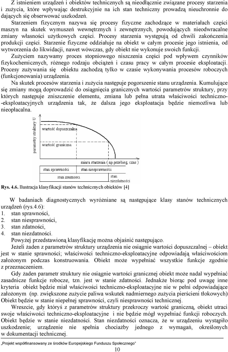 Starzeniem fizycznym nazywa się procesy fizyczne zachodzące w materiałach części maszyn na skutek wymuszeń wewnętrznych i zewnętrznych, powodujących nieodwracalne zmiany własności użytkowych części.