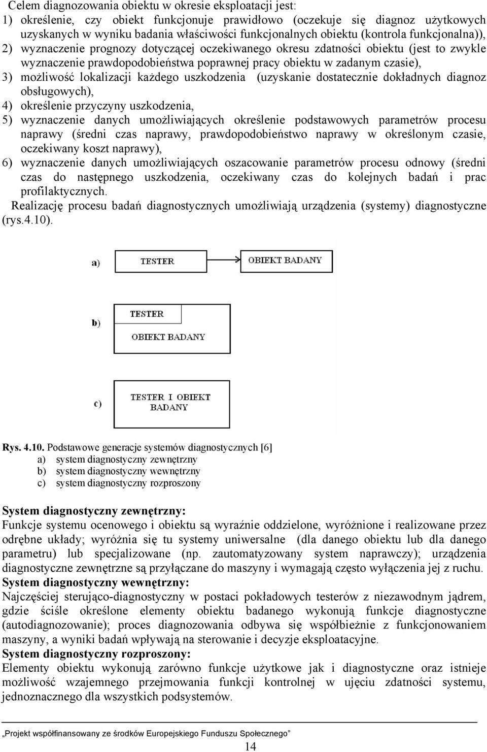 możliwość lokalizacji każdego uszkodzenia (uzyskanie dostatecznie dokładnych diagnoz obsługowych), 4) określenie przyczyny uszkodzenia, 5) wyznaczenie danych umożliwiających określenie podstawowych