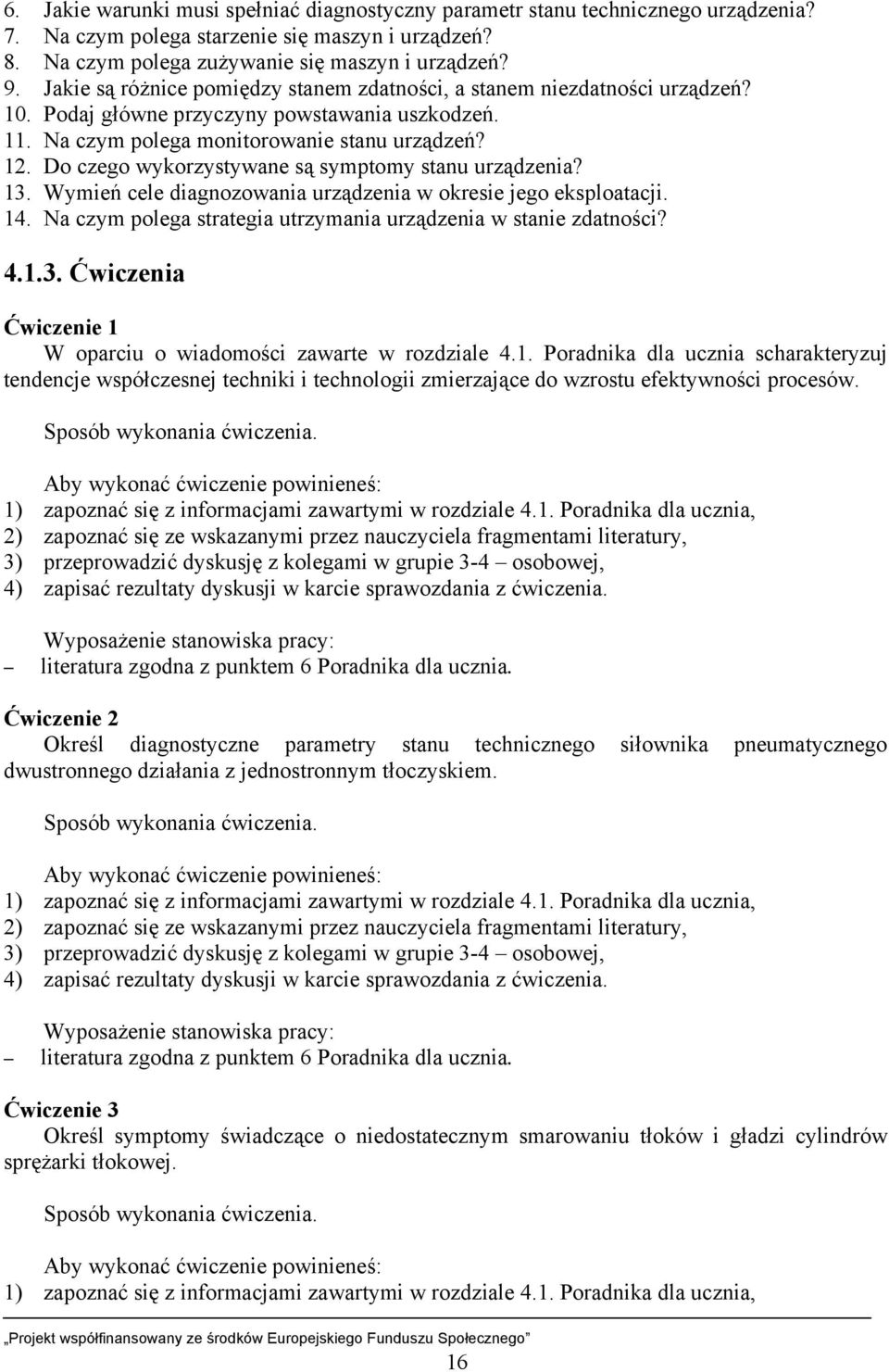 Do czego wykorzystywane są symptomy stanu urządzenia? 13. Wymień cele diagnozowania urządzenia w okresie jego eksploatacji. 14. Na czym polega strategia utrzymania urządzenia w stanie zdatności? 4.1.3. Ćwiczenia Ćwiczenie 1 W oparciu o wiadomości zawarte w rozdziale 4.