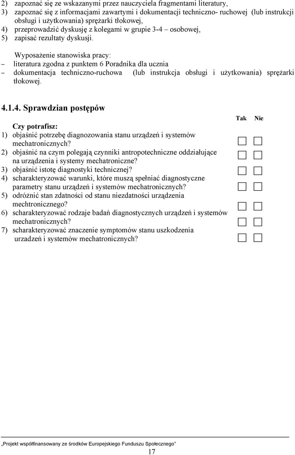 Wyposażenie stanowiska pracy: literatura zgodna z punktem 6 Poradnika dla ucznia dokumentacja techniczno-ruchowa (lub instrukcja obsługi i użytkowania) sprężarki tłokowej. 4.