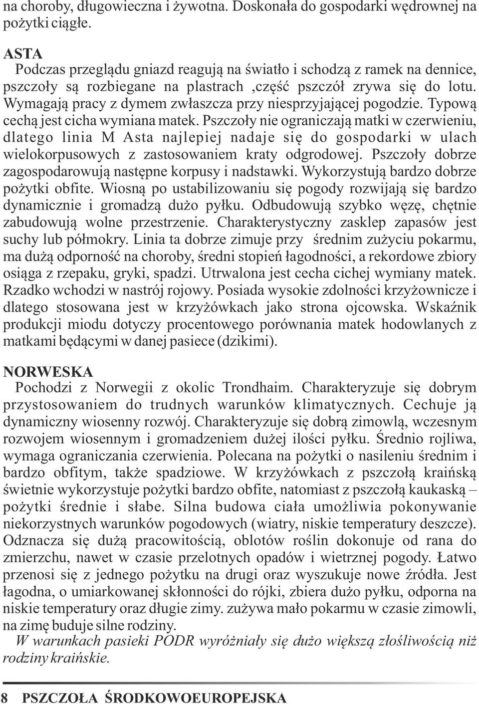 Wymagają pracy z dymem zwłaszcza przy niesprzyjającej pogodzie. Typową cechą jest cicha wymiana matek.