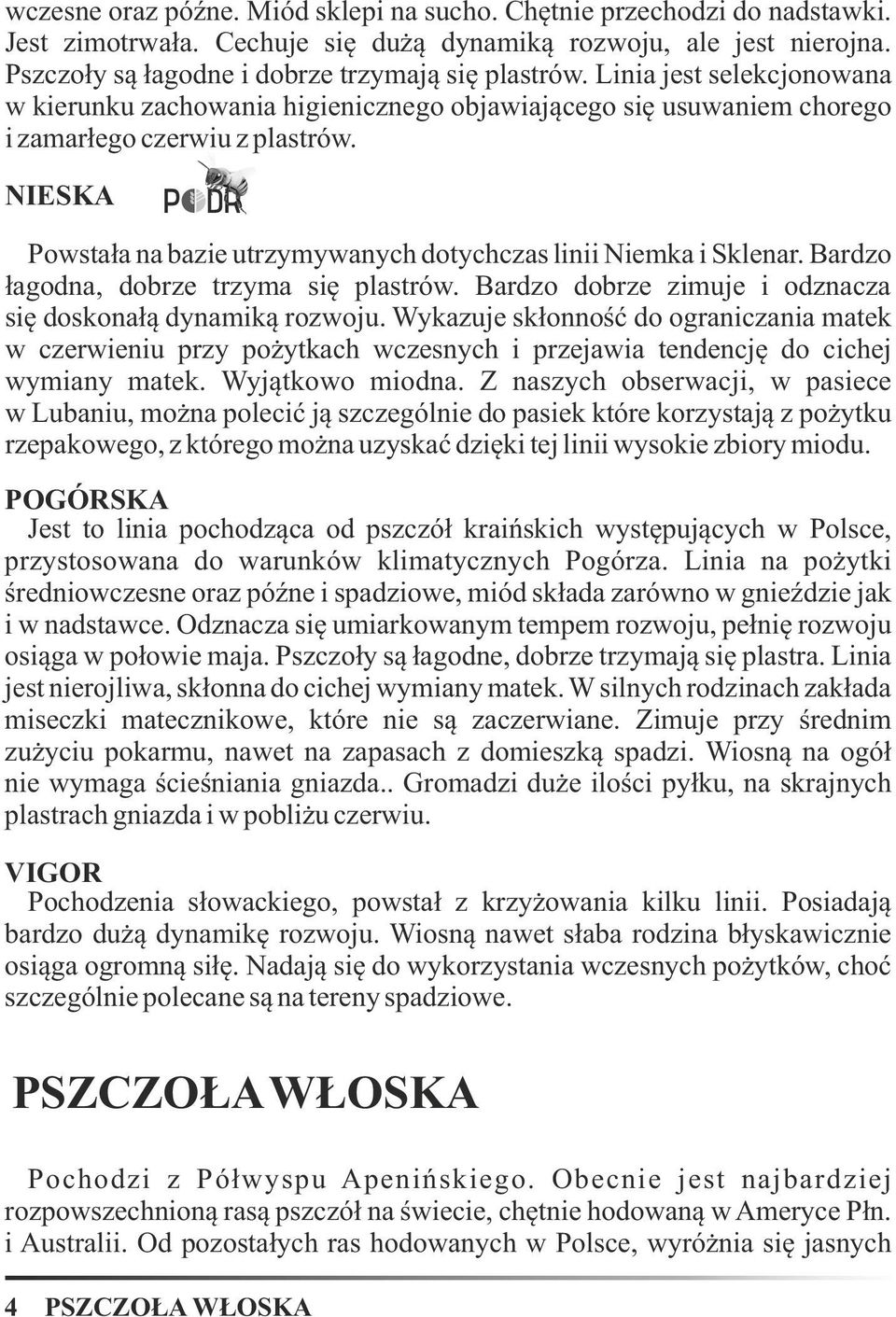 NIESKA Powstała na bazie utrzymywanych dotychczas linii Niemka i Sklenar. Bardzo łagodna, dobrze trzyma się plastrów. Bardzo dobrze zimuje i odznacza się doskonałą dynamiką rozwoju.