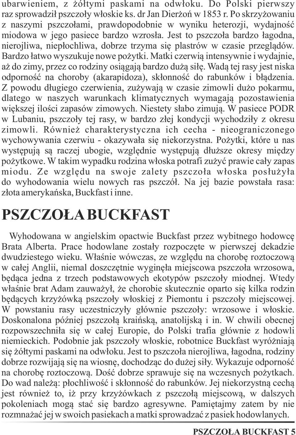 Jest to pszczoła bardzo łagodna, nierojliwa, niepłochliwa, dobrze trzyma się plastrów w czasie przeglądów. Bardzo łatwo wyszukuje nowe pożytki.