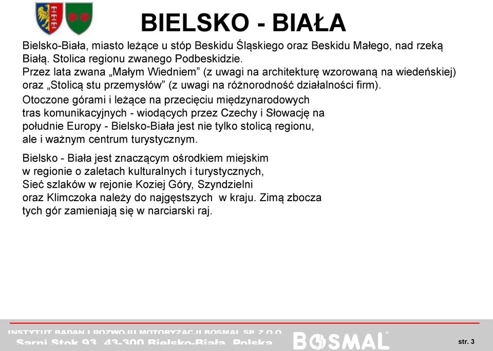 Otoczone górami i leżące na przecięciu międzynarodowych tras komunikacyjnych - wiodących przez Czechy i Słowację na południe Europy - Bielsko-Biała jest nie tylko stolicą regionu, ale i ważnym