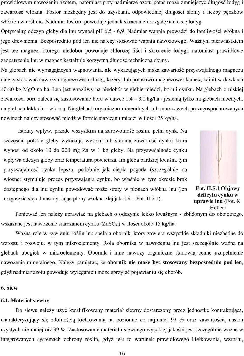 Optymalny odczyn gleby dla lnu wynosi ph 6,5-6,9. Nadmiar wapnia prowadzi do łamliwości włókna i jego drewnienia. Bezpośrednio pod len nie należy stosować wapnia nawozowego.