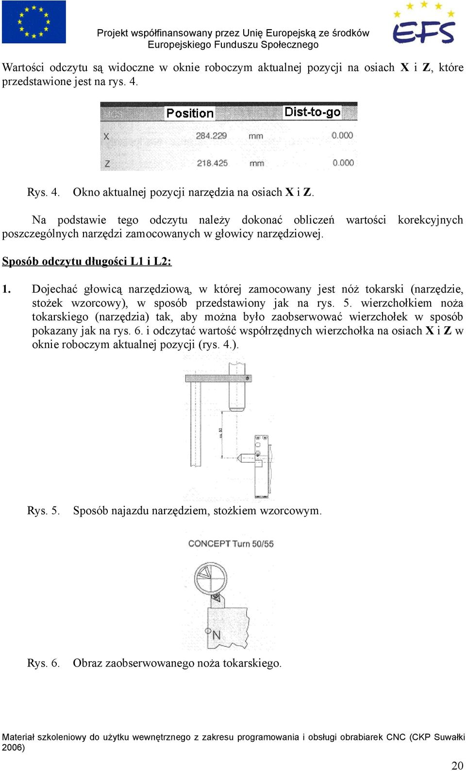 Dojechać głowicą narzędziową, w której zamocowany jest nóż tokarski (narzędzie, stożek wzorcowy), w sposób przedstawiony jak na rys. 5.