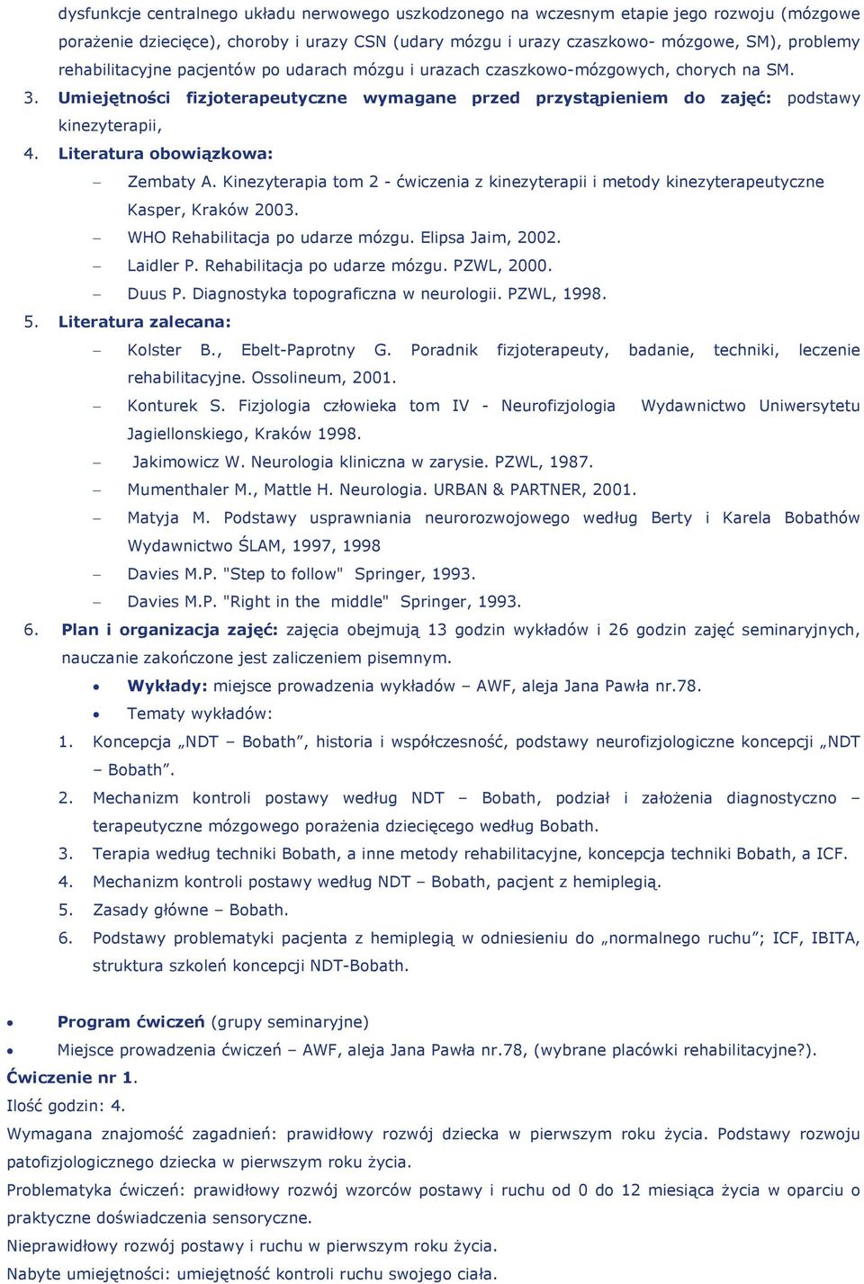 Literatura obowiązkowa: Zembaty A. Kinezyterapia tom 2 - ćwiczenia z kinezyterapii i metody kinezyterapeutyczne Kasper, Kraków 2003. WHO Rehabilitacja po udarze mózgu. Elipsa Jaim, 2002. Laidler P.