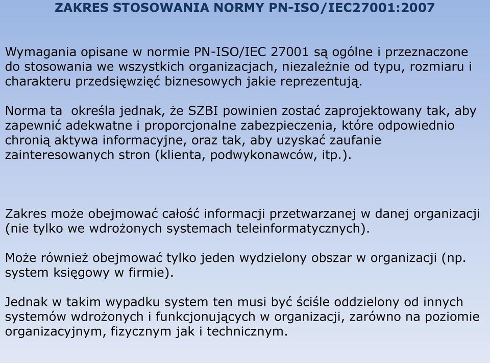 Norma ta określa jednak, że SZBI powinien zostać zaprojektowany tak, aby zapewnić adekwatne i proporcjonalne zabezpieczenia, które odpowiednio chronią aktywa informacyjne, oraz tak, aby uzyskać