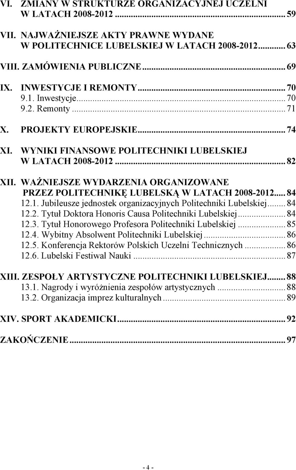 WAŻNIEJSZE WYDARZENIA ORGANIZOWANE PRZEZ POLITECHNIKĘ LUBELSKĄ W LATACH 2008-2012... 84 12.1. Jubileusze jednostek organizacyjnych Politechniki Lubelskiej... 84 12.2. Tytuł Doktora Honoris Causa Politechniki Lubelskiej.