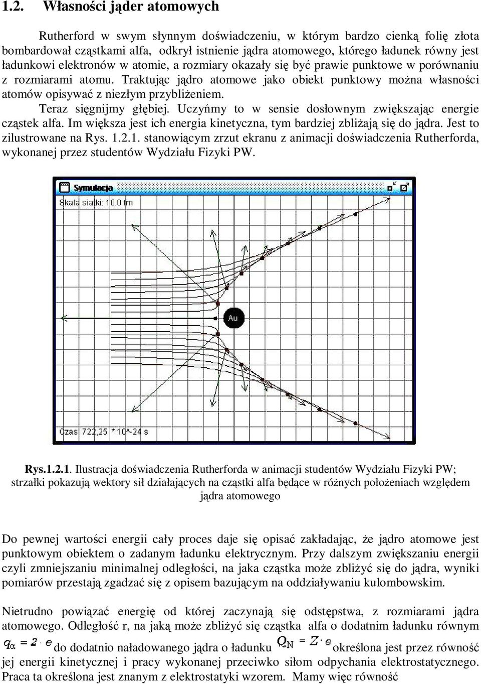 Traktując jądro atomowe jako obiekt punktowy można własności atomów opisywać z niezłym przybliżeniem. Teraz sięgnijmy głębiej. Uczyńmy to w sensie dosłownym zwiększając energie cząstek alfa.