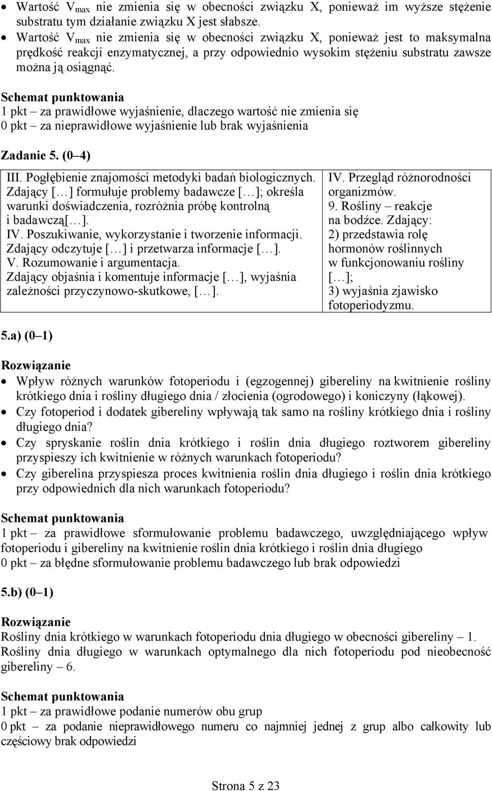 1 pkt za prawidłowe wyjaśnienie, dlaczego wartość nie zmienia się 0 pkt za nieprawidłowe wyjaśnienie lub brak wyjaśnienia Zadanie 5. (0 4) III. Pogłębienie znajomości metodyki badań biologicznych.