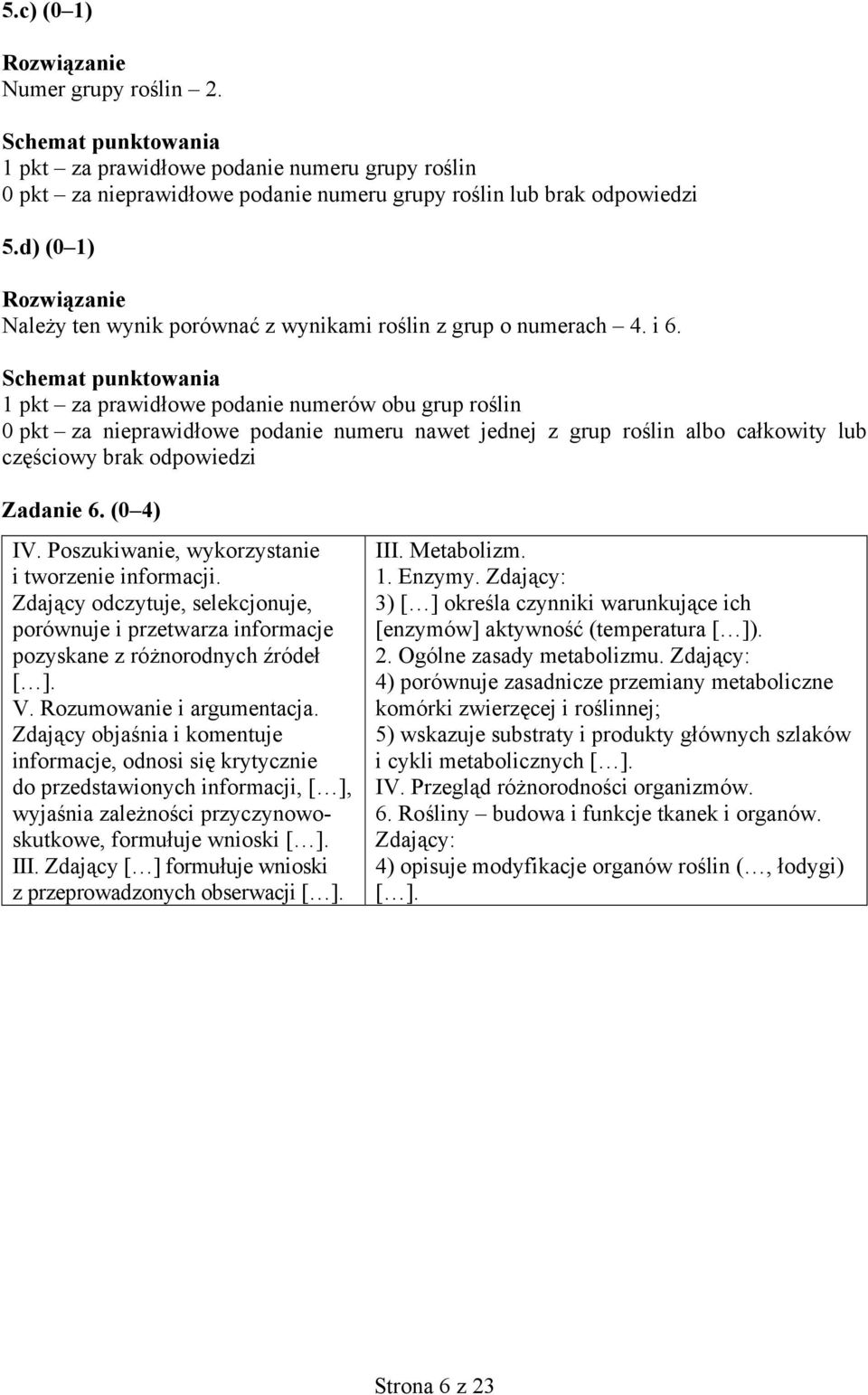 1 pkt za prawidłowe podanie numerów obu grup roślin 0 pkt za nieprawidłowe podanie numeru nawet jednej z grup roślin albo całkowity lub częściowy brak odpowiedzi Zadanie 6. (0 4) IV.