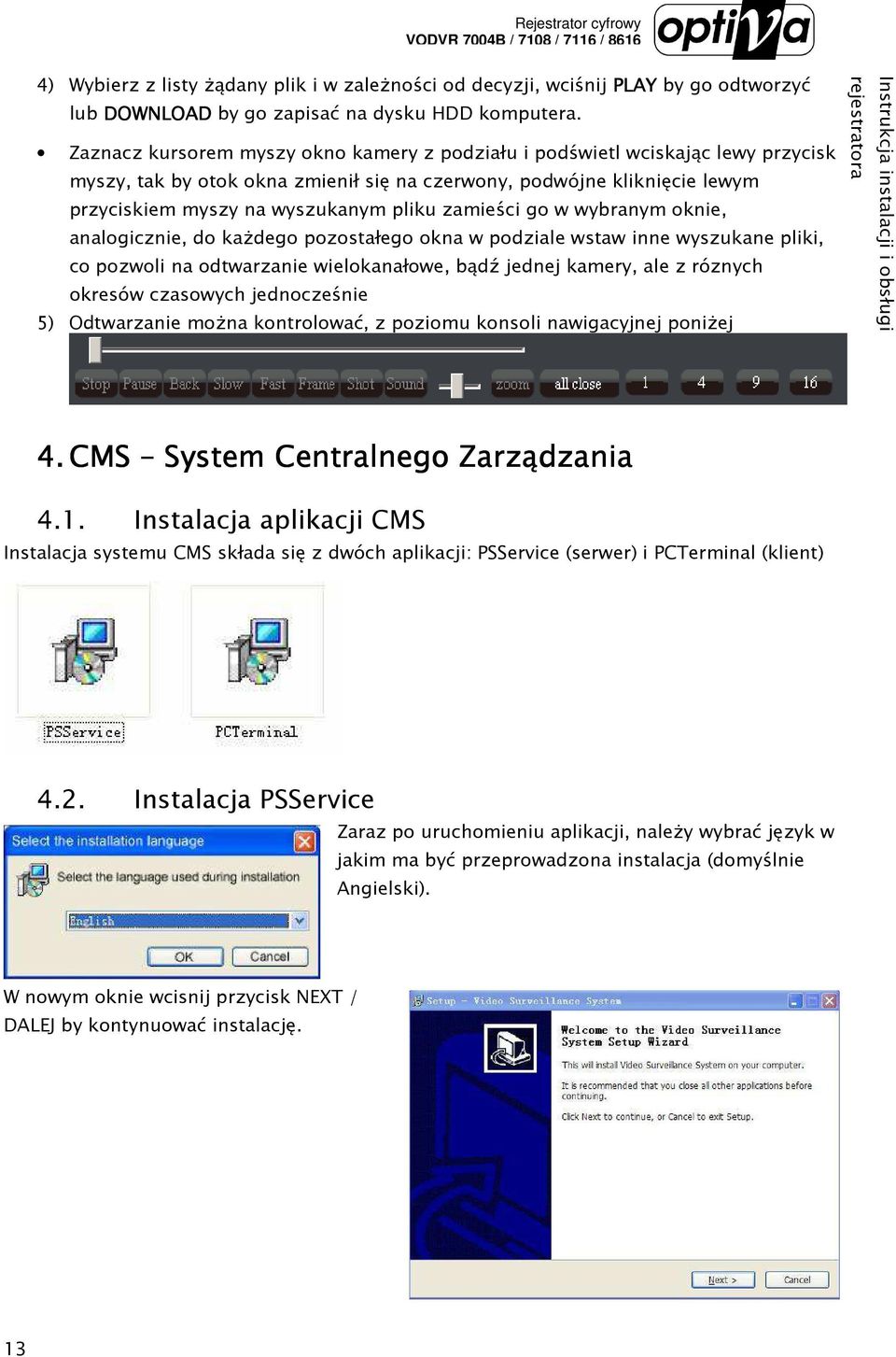 zamieści go w wybranym oknie, analogicznie, do kaŝdego pozostałego okna w podziale wstaw inne wyszukane pliki, co pozwoli na odtwarzanie wielokanałowe, bądź jednej kamery, ale z róznych okresów