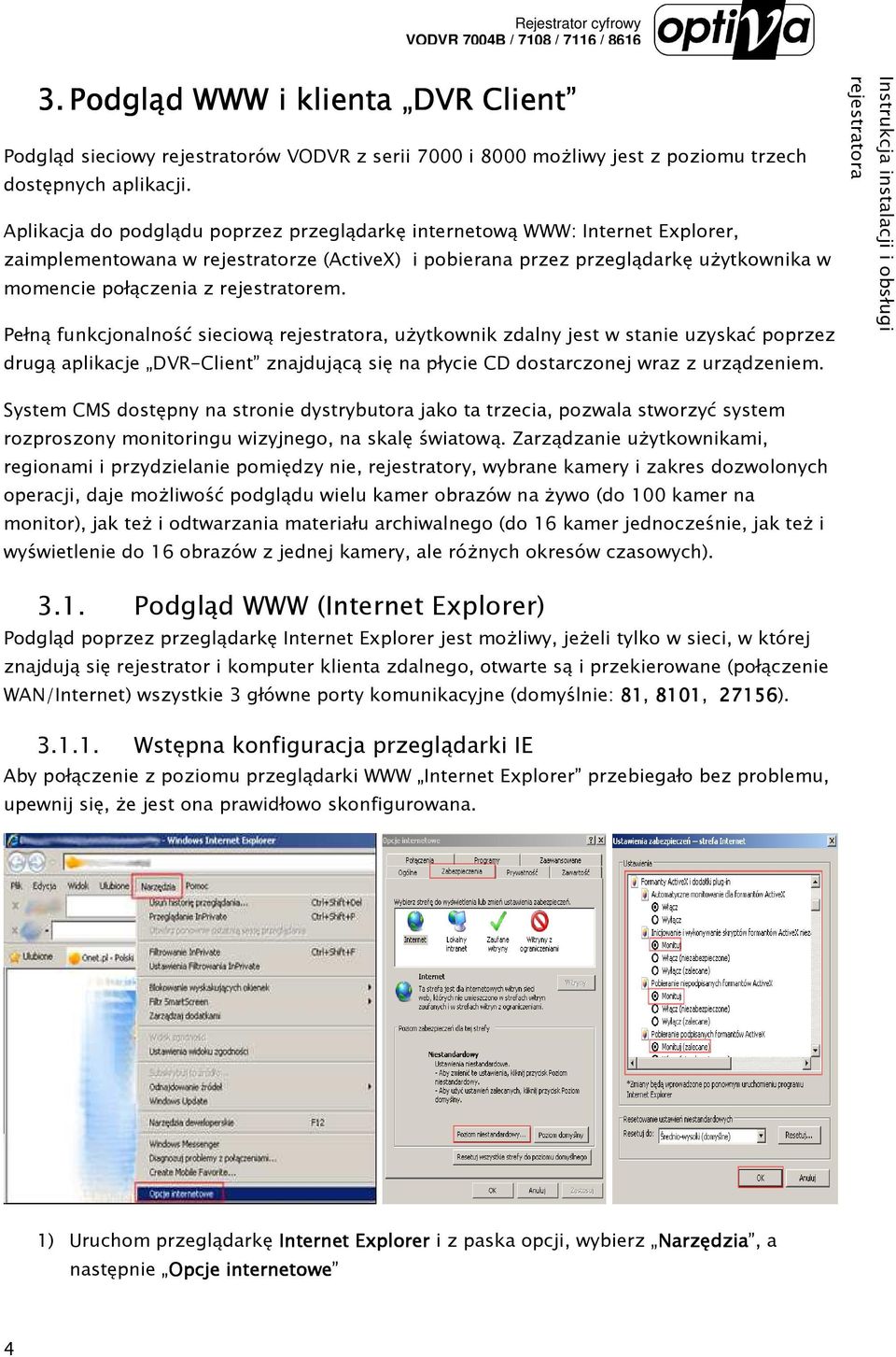 rejestratorem. Pełną funkcjonalność sieciową, uŝytkownik zdalny jest w stanie uzyskać poprzez drugą aplikacje DVR-Client znajdującą się na płycie CD dostarczonej wraz z urządzeniem.