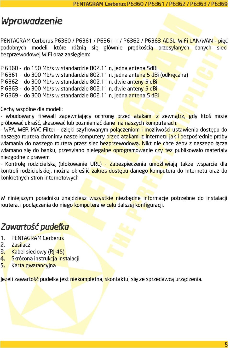 11 n, jedna antena 5 dbi (odkręcana) do 300 Mb/s w standardzie 802.11 n, dwie anteny 5 dbi do 300 Mb/s w standardzie 802.