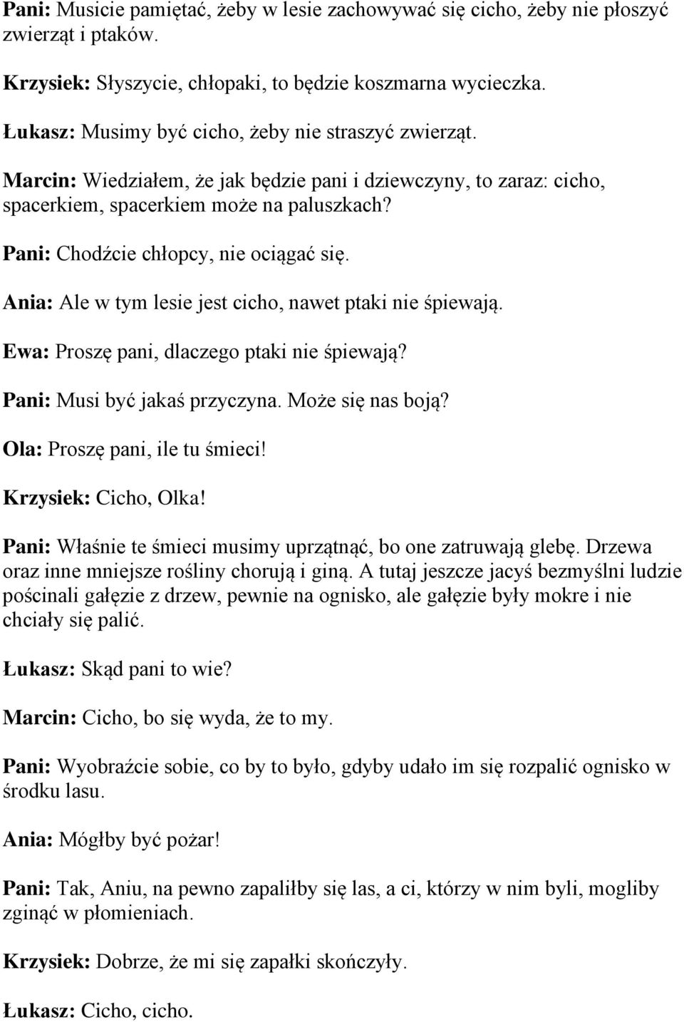 Pani: Chodźcie chłopcy, nie ociągać się. Ania: Ale w tym lesie jest cicho, nawet ptaki nie śpiewają. Ewa: Proszę pani, dlaczego ptaki nie śpiewają? Pani: Musi być jakaś przyczyna. Może się nas boją?