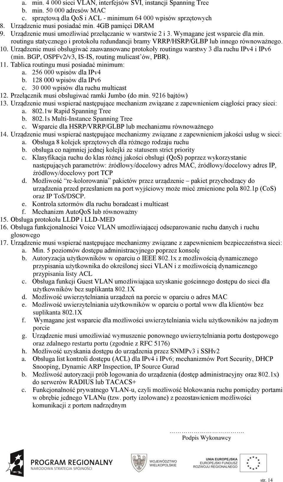 10. Urządzenie musi obsługiwać zaawansowane protokoły routingu warstwy 3 dla ruchu IPv4 i IPv6 (min. BGP, OSPFv2/v3, IS-IS, routing mulicast ów, PBR). 11. Tablica routingu musi posiadać minimum: a.