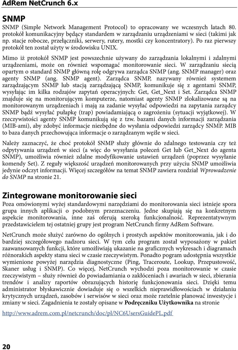 Mimo iż protokół SNMP jest powszechnie używany do zarządzania lokalnymi i zdalnymi urządzeniami, może on również wspomagać monitorowanie sieci.