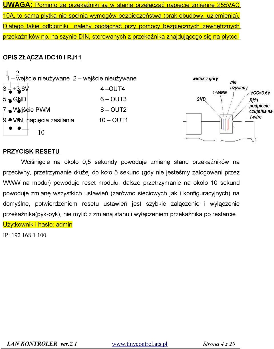 OPIS ZŁĄCZA IDC10 i RJ11 1 2 1 wejście nieużywane 2 wejście nieużywane 3 +3,6V 4 OUT4 5 GND 6 OUT3 7 Wyjście PWM 8 OUT2 9 VIN, napięcia zasilania 10 OUT1 10 PRZYCISK RESETU Wciśnięcie na około 0,5