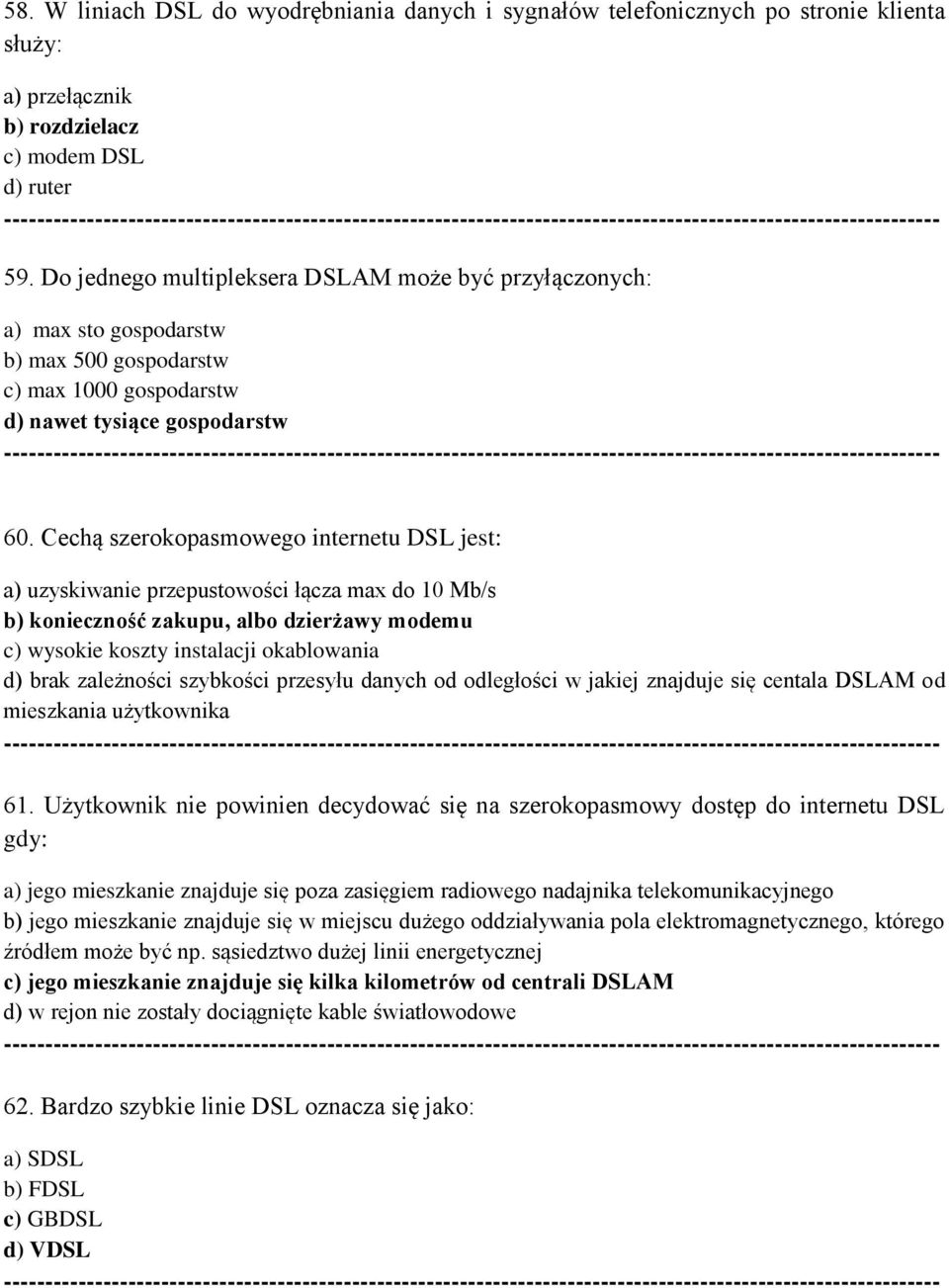 Cechą szerokopasmowego internetu DSL jest: a) uzyskiwanie przepustowości łącza max do 10 Mb/s b) konieczność zakupu, albo dzierżawy modemu c) wysokie koszty instalacji okablowania d) brak zależności