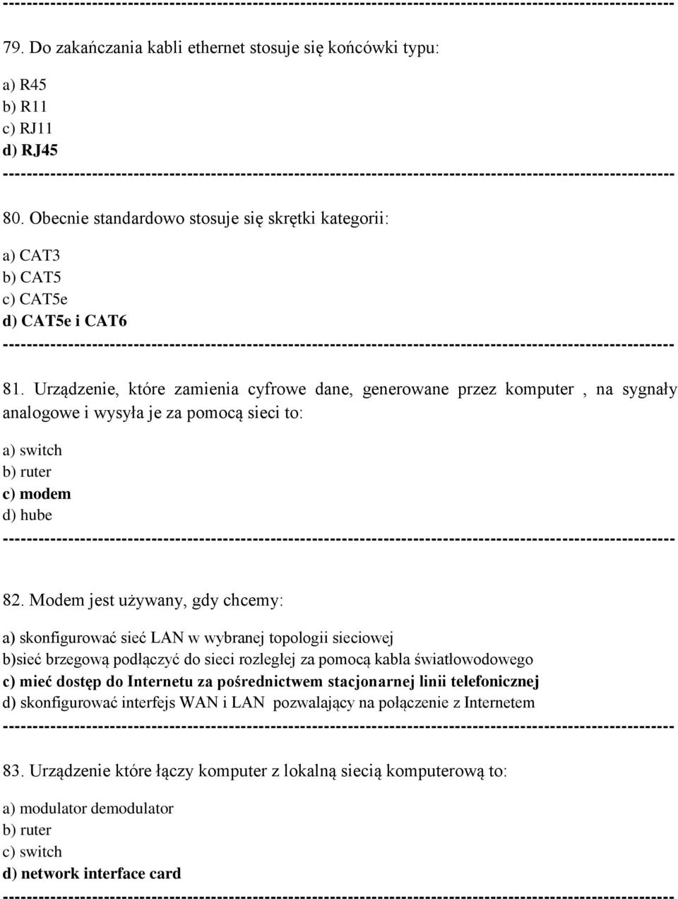 Urządzenie, które zamienia cyfrowe dane, generowane przez komputer, na sygnały analogowe i wysyła je za pomocą sieci to: a) switch b) ruter c) modem d) hube --- 82.