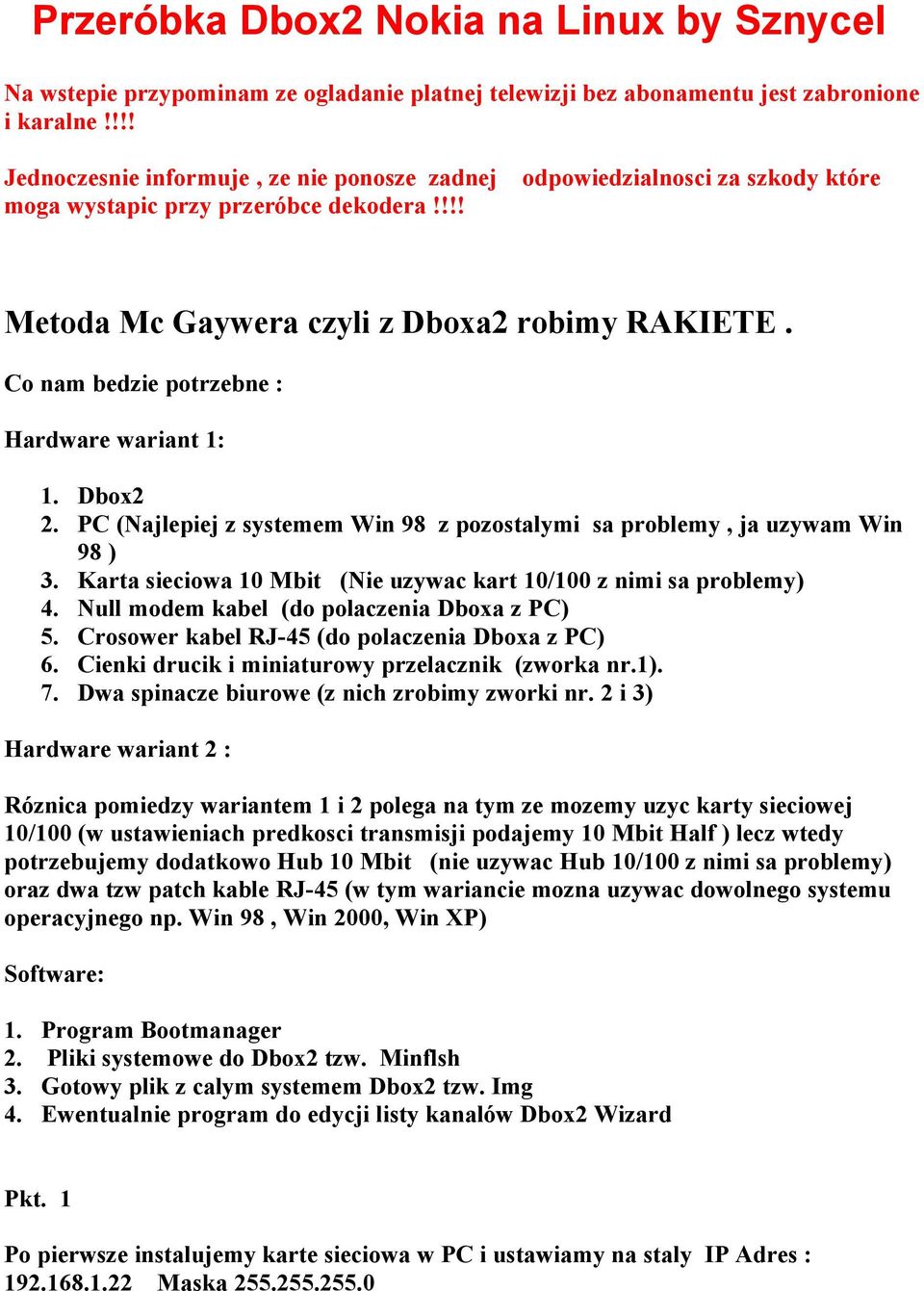 Co nam bedzie potrzebne : Hardware wariant 1: 1. Dbox2 2. PC (Najlepiej z systemem Win 98 z pozostalymi sa problemy, ja uzywam Win 98 ) 3.