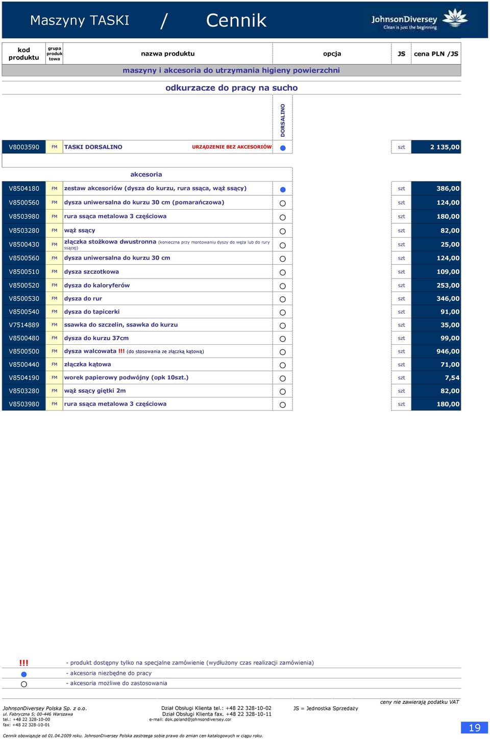 częściowa 180,00 V8503280 FM wąż ssący 82,00 złączka stożkowa dwustronna (konieczna przy monniu dyszy do węża lub do rury V8500430 FM 25,00 ssącej) V8500560 FM dysza uniwersalna do kurzu 30 cm 124,00