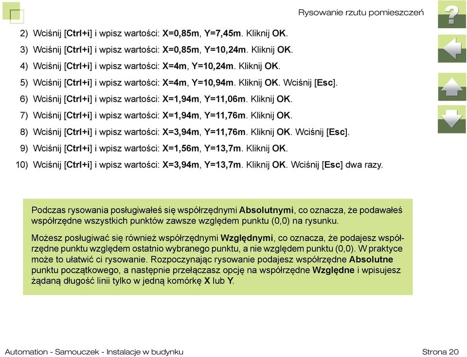 Kliknij OK. 8) Wciśnij [Ctrl+i] i wpisz wartości: X=3,94m, Y=11,76m. Kliknij OK. Wciśnij [Esc]. 9) Wciśnij [Ctrl+i] i wpisz wartości: X=1,56m, Y=13,7m. Kliknij OK. 10) Wciśnij [Ctrl+i] i wpisz wartości: X=3,94m, Y=13,7m.