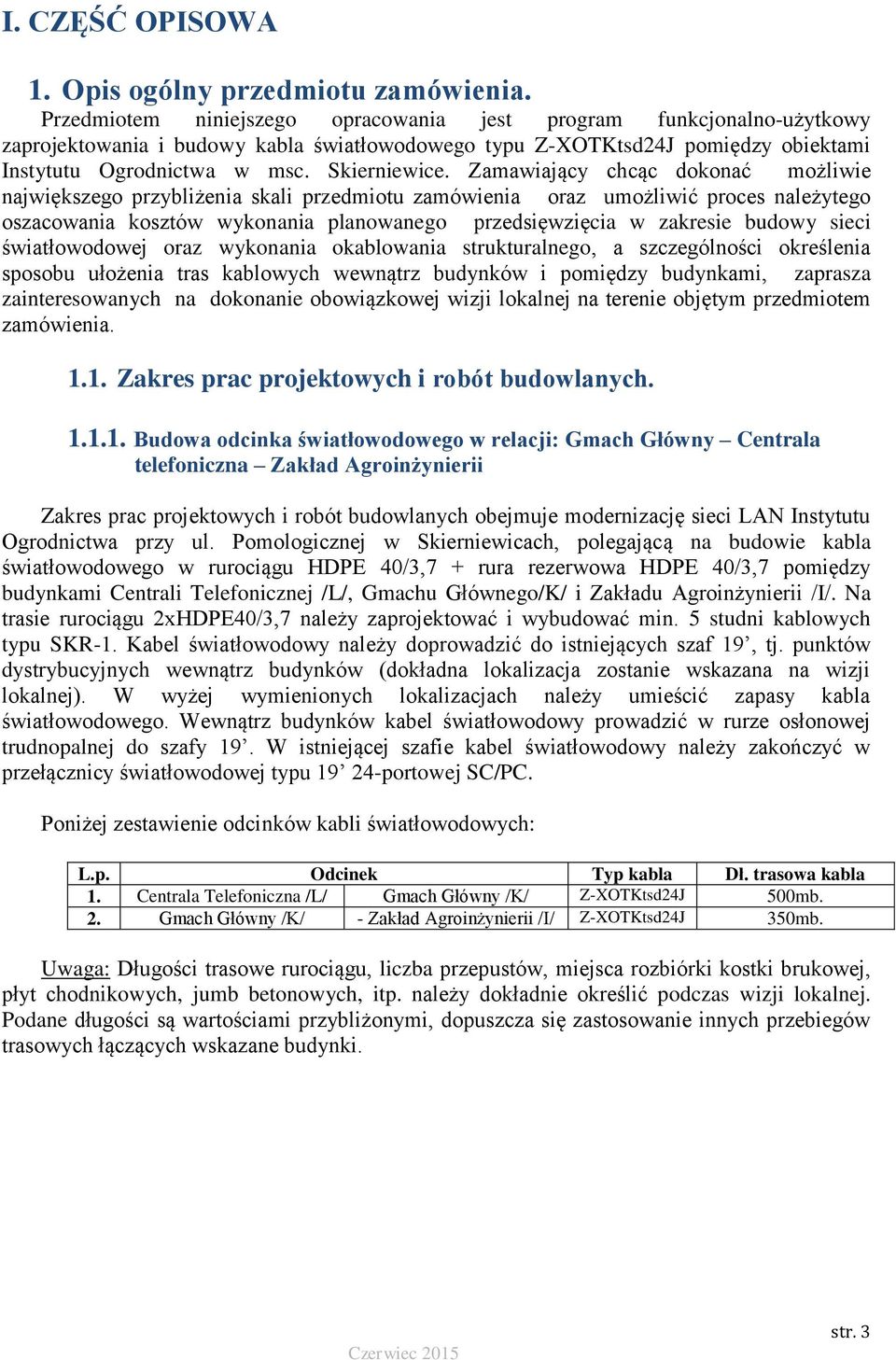 Zamawiający chcąc dokonać możliwie największego przybliżenia skali przedmiotu zamówienia oraz umożliwić proces należytego oszacowania kosztów wykonania planowanego przedsięwzięcia w zakresie budowy