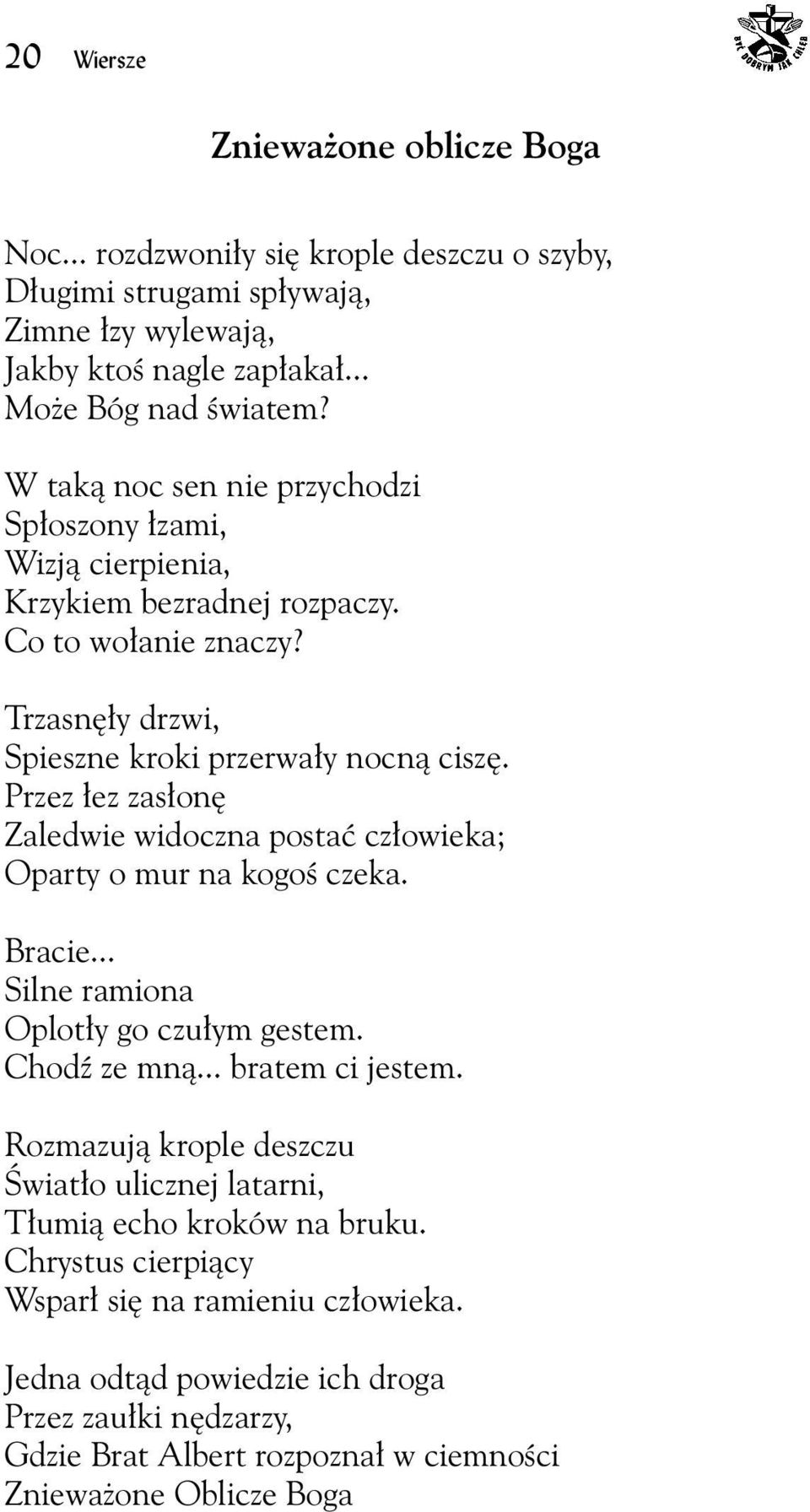 Przez łez zasłonę Zaledwie widoczna postać człowieka; Oparty o mur na kogoś czeka. Bracie... Silne ramiona Oplotły go czułym gestem. Chodź ze mną... bratem ci jestem.