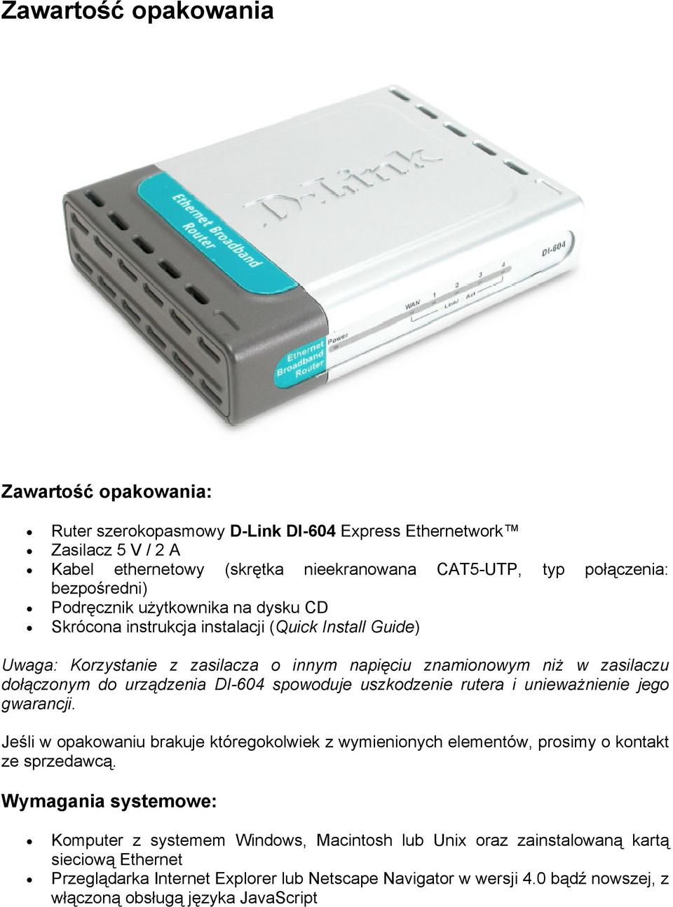 urządzenia DI-604 spowoduje uszkodzenie rutera i unieważnienie jego gwarancji. Jeśli w opakowaniu brakuje któregokolwiek z wymienionych elementów, prosimy o kontakt ze sprzedawcą.