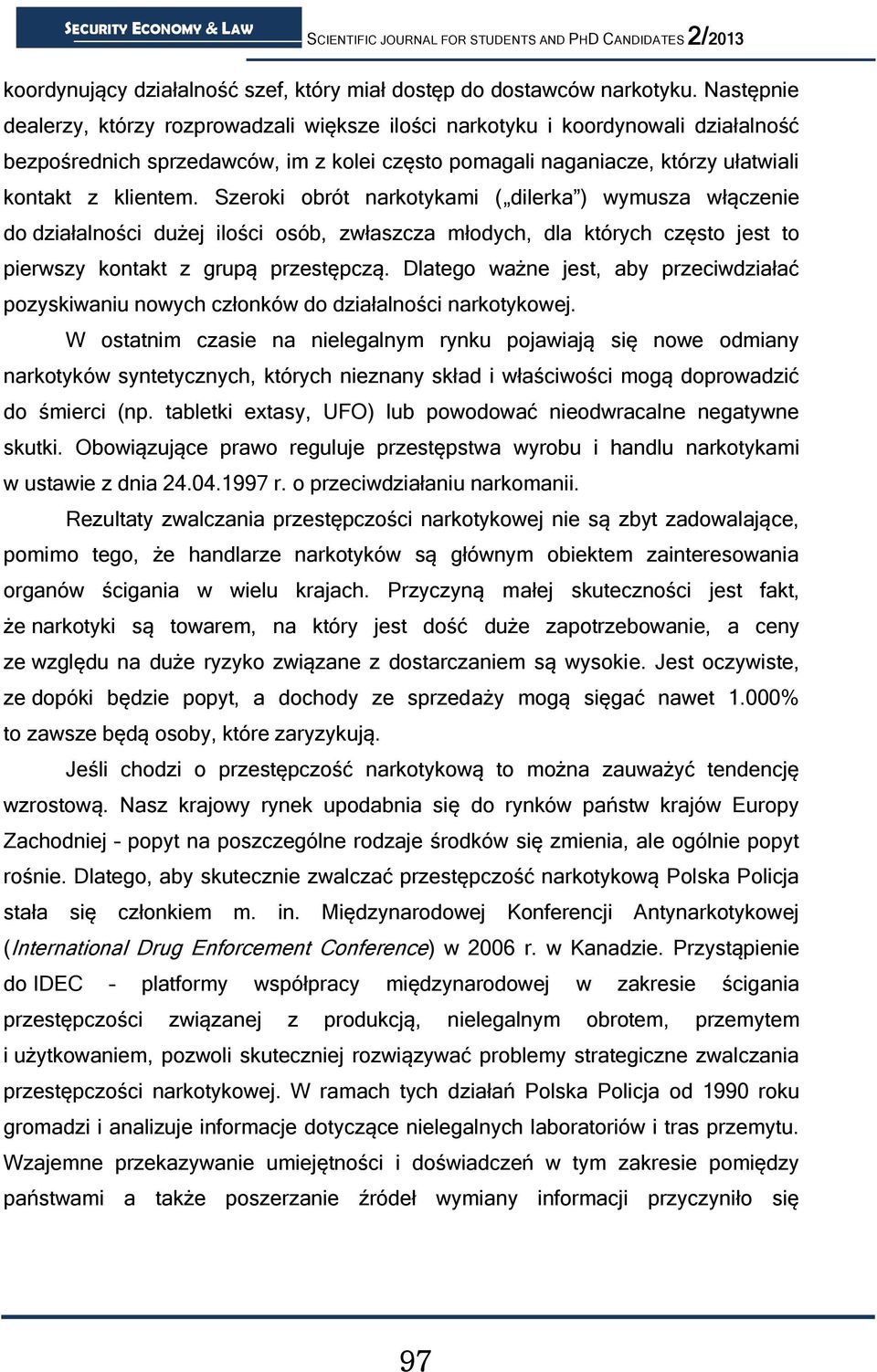 Szeroki obrót narkotykami ( dilerka ) wymusza włączenie do działalności dużej ilości osób, zwłaszcza młodych, dla których często jest to pierwszy kontakt z grupą przestępczą.