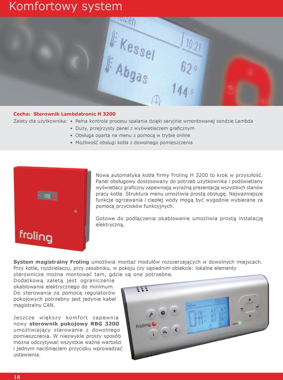 Panel obsługowy dostosowany do potrzeb użytkownika i podświetlany wyświetlacz graficzny zapewniają wyraźną prezentację wszystkich stanów pracy kotła. Struktura menu umożliwia prostą obsługę.